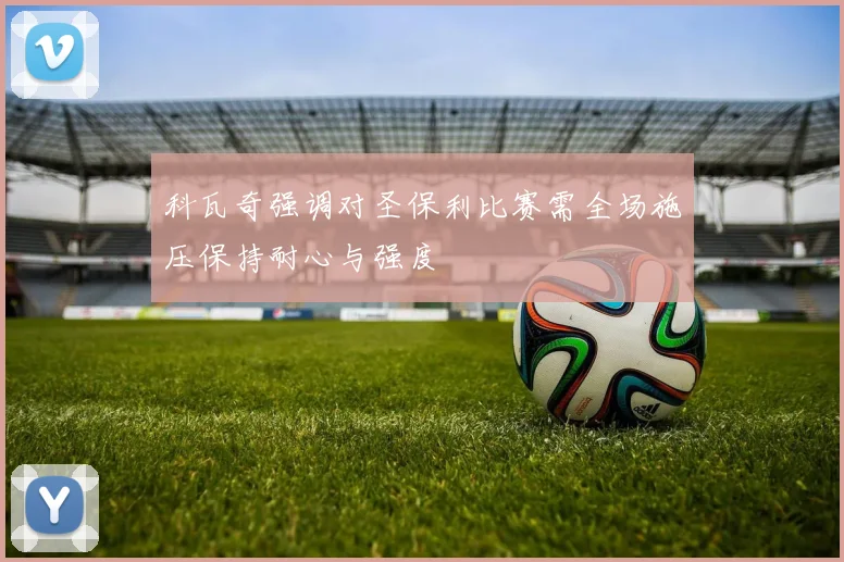 科瓦奇强调对圣保利比赛需全场施压保持耐心与强度