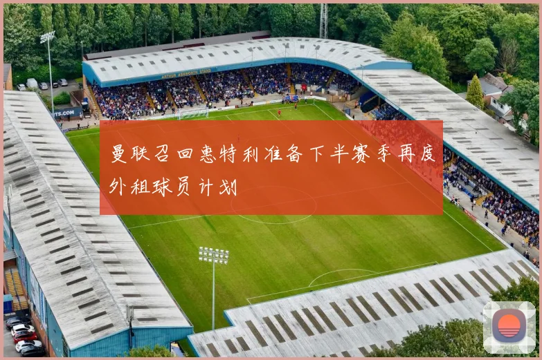 曼联召回惠特利准备下半赛季再度外租球员计划