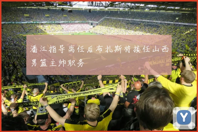 潘江指导离任后布扎斯将接任山西男篮主帅职务