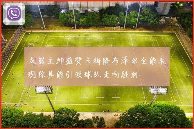 灰熊主帅盛赞卡梅隆布泽尔全能表现称其能引领球队走向胜利