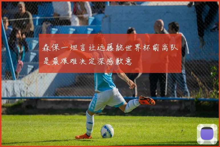 森保一坦言让远藤航世界杯前离队是最艰难决定深感歉意