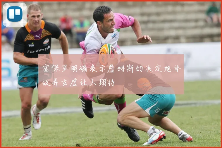 富保罗明确表示詹姆斯的决定绝非故弄玄虚让人期待